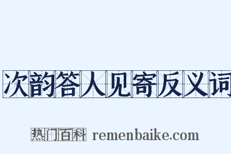 次韵答人见寄反义词是什么意思的图片